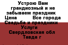 Устрою Вам грандиозный и не забываем праздник › Цена ­ 900 - Все города Свадьба и праздники » Услуги   . Свердловская обл.,Тавда г.